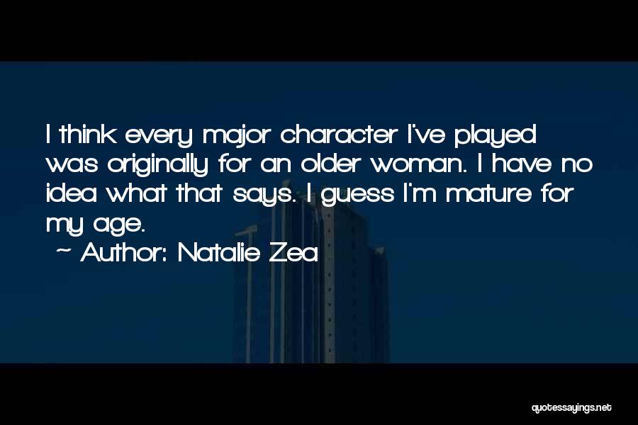 Natalie Zea Quotes: I Think Every Major Character I've Played Was Originally For An Older Woman. I Have No Idea What That Says.