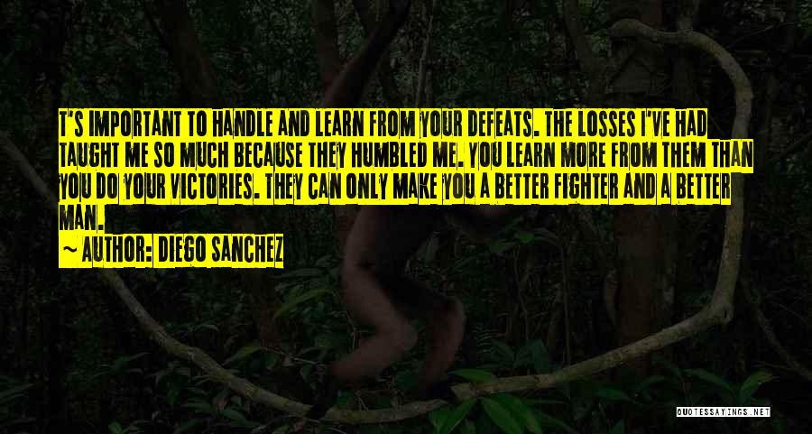 Diego Sanchez Quotes: T's Important To Handle And Learn From Your Defeats. The Losses I've Had Taught Me So Much Because They Humbled