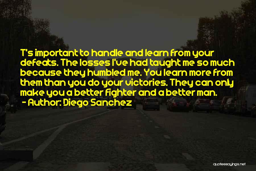 Diego Sanchez Quotes: T's Important To Handle And Learn From Your Defeats. The Losses I've Had Taught Me So Much Because They Humbled