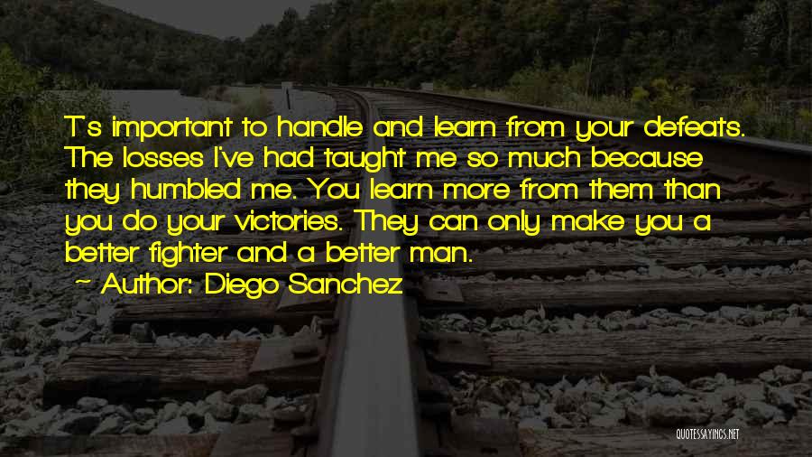 Diego Sanchez Quotes: T's Important To Handle And Learn From Your Defeats. The Losses I've Had Taught Me So Much Because They Humbled