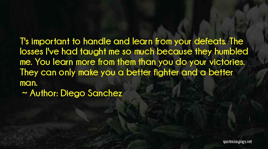 Diego Sanchez Quotes: T's Important To Handle And Learn From Your Defeats. The Losses I've Had Taught Me So Much Because They Humbled