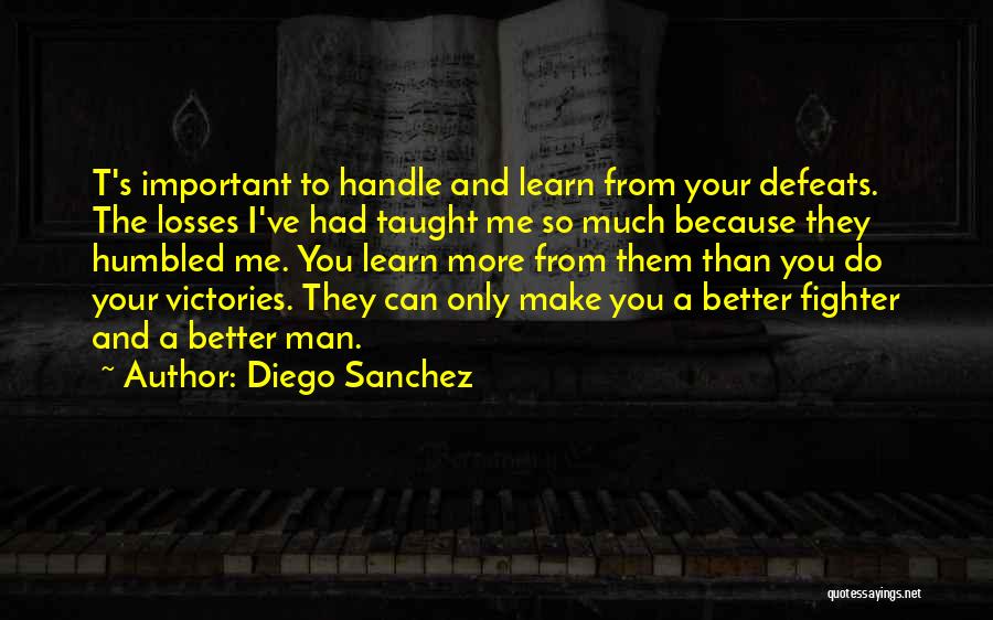 Diego Sanchez Quotes: T's Important To Handle And Learn From Your Defeats. The Losses I've Had Taught Me So Much Because They Humbled