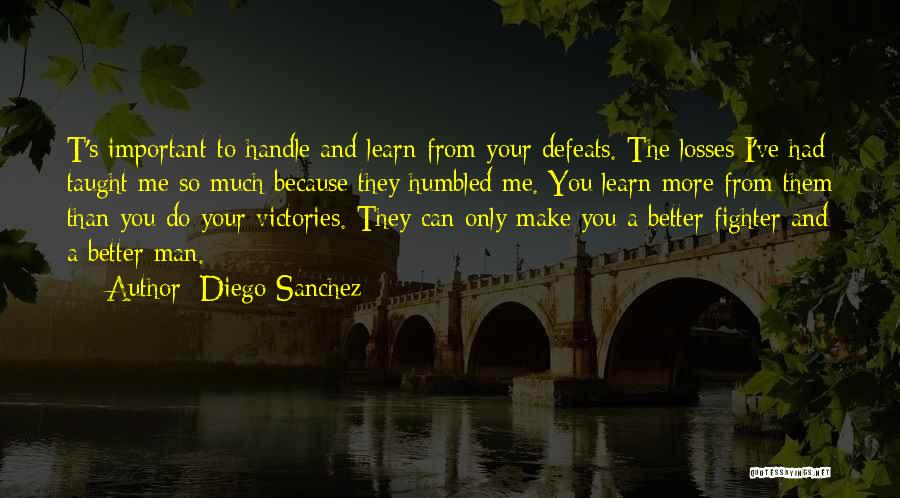 Diego Sanchez Quotes: T's Important To Handle And Learn From Your Defeats. The Losses I've Had Taught Me So Much Because They Humbled