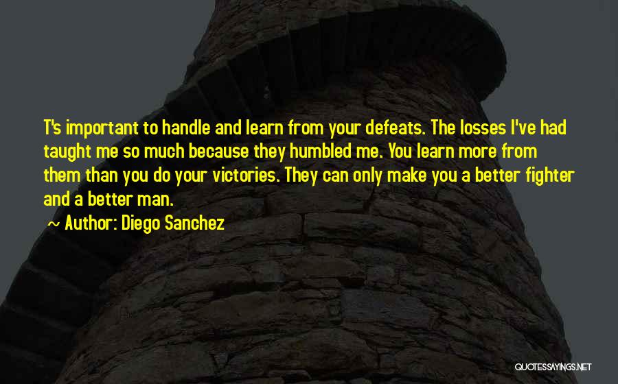 Diego Sanchez Quotes: T's Important To Handle And Learn From Your Defeats. The Losses I've Had Taught Me So Much Because They Humbled