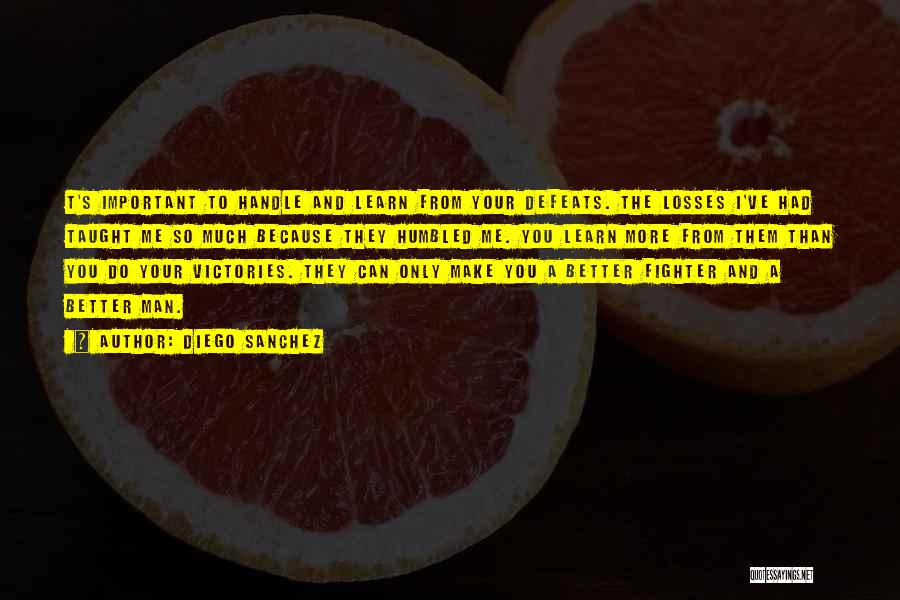 Diego Sanchez Quotes: T's Important To Handle And Learn From Your Defeats. The Losses I've Had Taught Me So Much Because They Humbled
