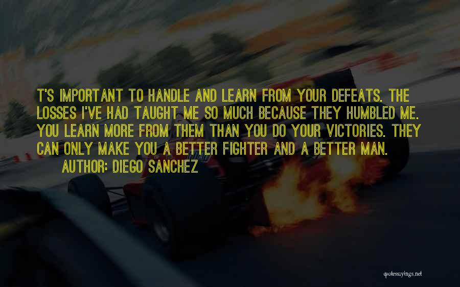 Diego Sanchez Quotes: T's Important To Handle And Learn From Your Defeats. The Losses I've Had Taught Me So Much Because They Humbled