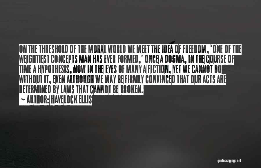 Havelock Ellis Quotes: On The Threshold Of The Moral World We Meet The Idea Of Freedom, 'one Of The Weightiest Concepts Man Has