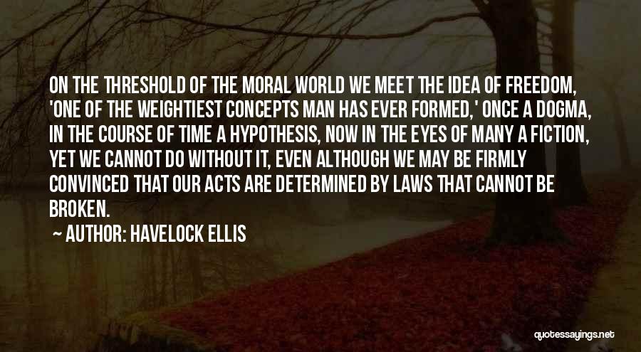 Havelock Ellis Quotes: On The Threshold Of The Moral World We Meet The Idea Of Freedom, 'one Of The Weightiest Concepts Man Has
