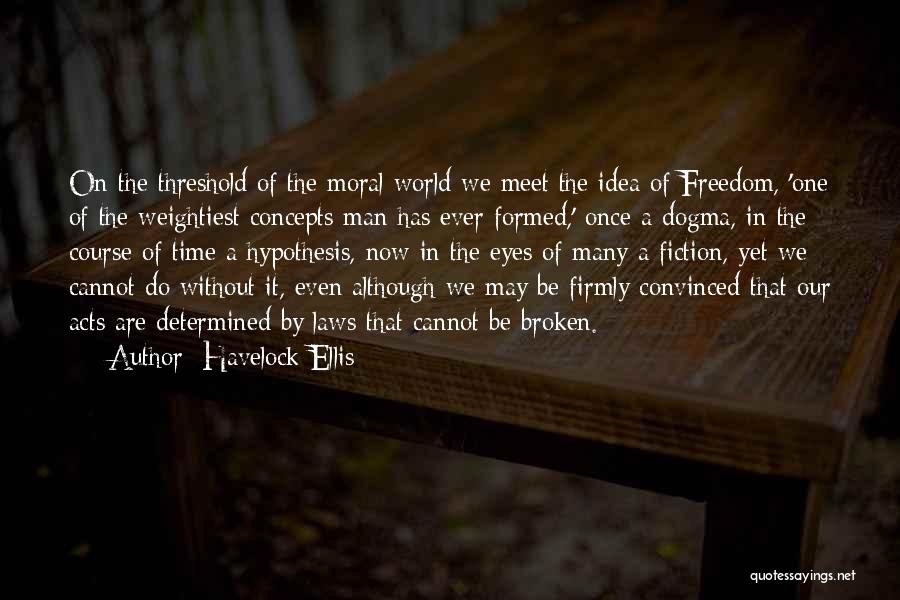 Havelock Ellis Quotes: On The Threshold Of The Moral World We Meet The Idea Of Freedom, 'one Of The Weightiest Concepts Man Has