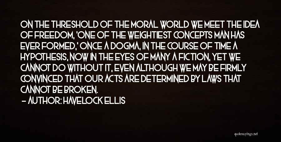 Havelock Ellis Quotes: On The Threshold Of The Moral World We Meet The Idea Of Freedom, 'one Of The Weightiest Concepts Man Has