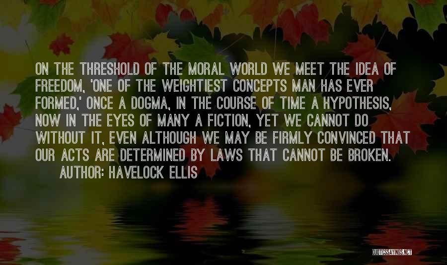 Havelock Ellis Quotes: On The Threshold Of The Moral World We Meet The Idea Of Freedom, 'one Of The Weightiest Concepts Man Has