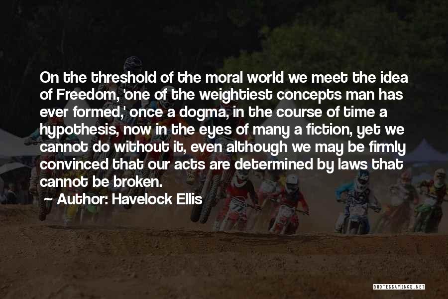 Havelock Ellis Quotes: On The Threshold Of The Moral World We Meet The Idea Of Freedom, 'one Of The Weightiest Concepts Man Has