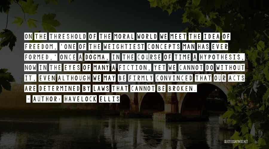 Havelock Ellis Quotes: On The Threshold Of The Moral World We Meet The Idea Of Freedom, 'one Of The Weightiest Concepts Man Has