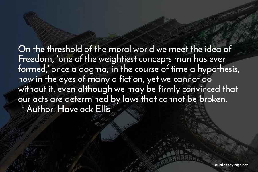 Havelock Ellis Quotes: On The Threshold Of The Moral World We Meet The Idea Of Freedom, 'one Of The Weightiest Concepts Man Has