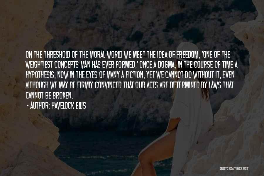 Havelock Ellis Quotes: On The Threshold Of The Moral World We Meet The Idea Of Freedom, 'one Of The Weightiest Concepts Man Has