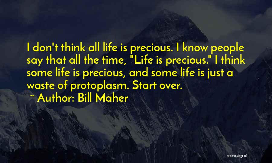 Bill Maher Quotes: I Don't Think All Life Is Precious. I Know People Say That All The Time, Life Is Precious. I Think