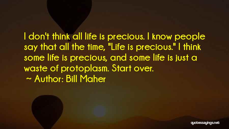 Bill Maher Quotes: I Don't Think All Life Is Precious. I Know People Say That All The Time, Life Is Precious. I Think