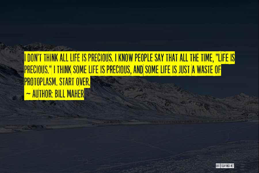 Bill Maher Quotes: I Don't Think All Life Is Precious. I Know People Say That All The Time, Life Is Precious. I Think