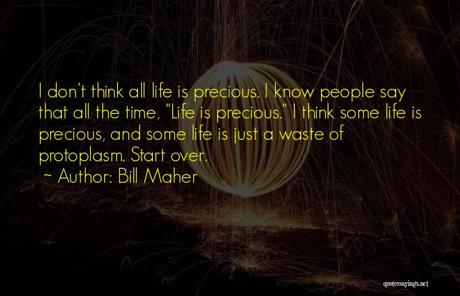 Bill Maher Quotes: I Don't Think All Life Is Precious. I Know People Say That All The Time, Life Is Precious. I Think