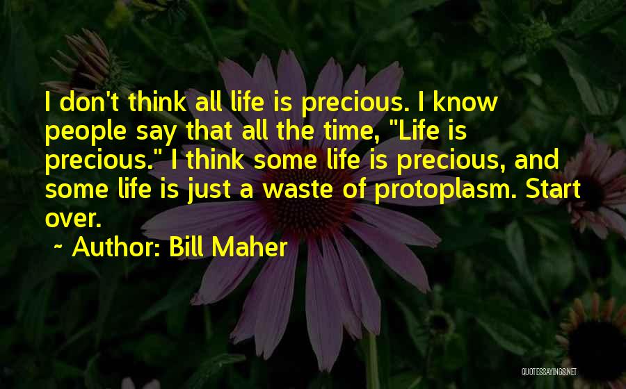 Bill Maher Quotes: I Don't Think All Life Is Precious. I Know People Say That All The Time, Life Is Precious. I Think