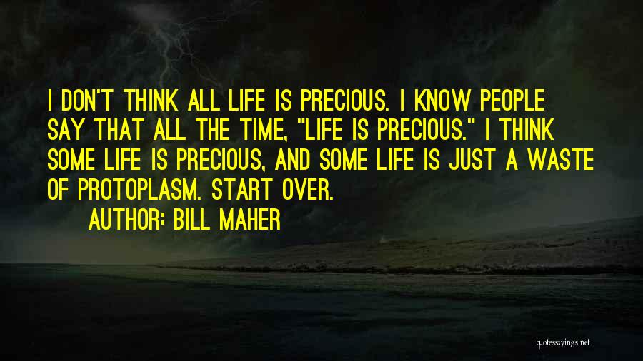 Bill Maher Quotes: I Don't Think All Life Is Precious. I Know People Say That All The Time, Life Is Precious. I Think