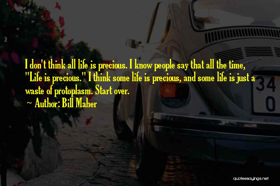 Bill Maher Quotes: I Don't Think All Life Is Precious. I Know People Say That All The Time, Life Is Precious. I Think