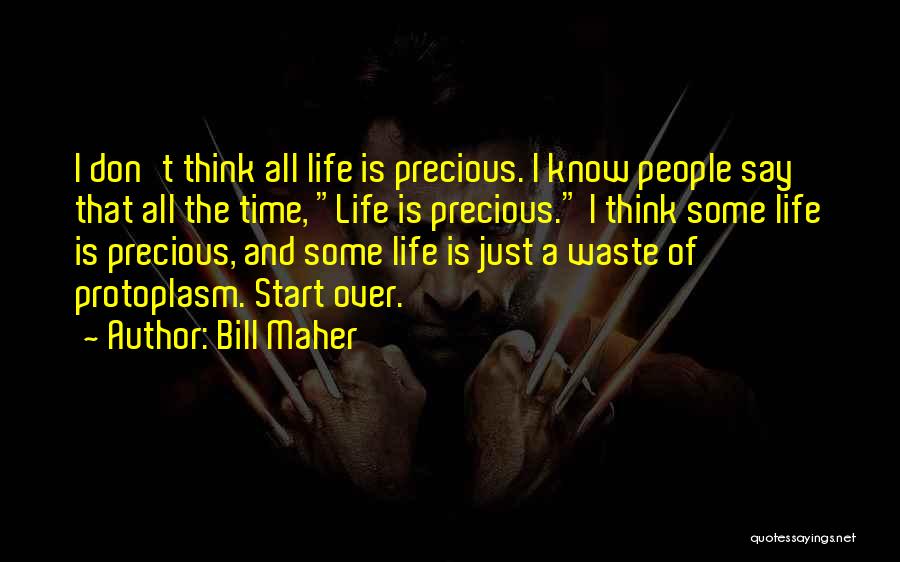 Bill Maher Quotes: I Don't Think All Life Is Precious. I Know People Say That All The Time, Life Is Precious. I Think