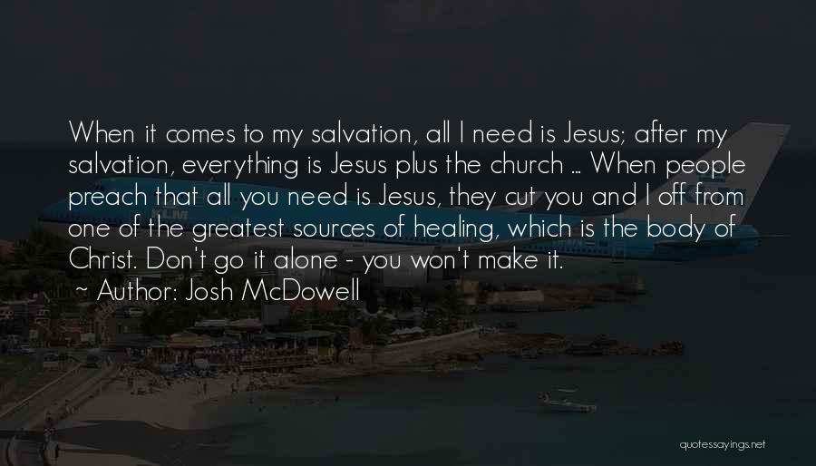 Josh McDowell Quotes: When It Comes To My Salvation, All I Need Is Jesus; After My Salvation, Everything Is Jesus Plus The Church