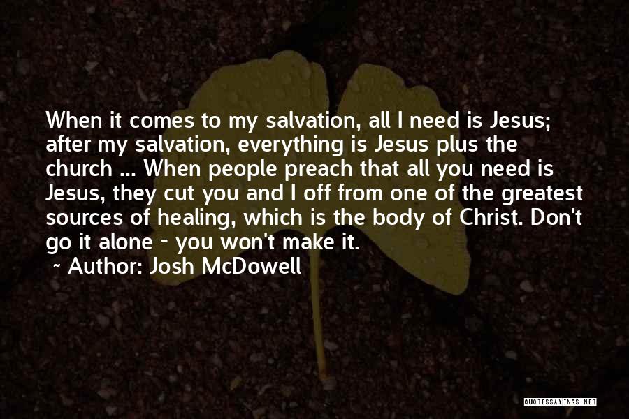 Josh McDowell Quotes: When It Comes To My Salvation, All I Need Is Jesus; After My Salvation, Everything Is Jesus Plus The Church