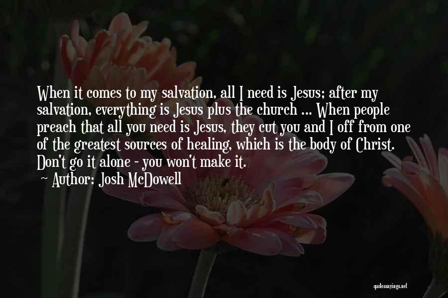 Josh McDowell Quotes: When It Comes To My Salvation, All I Need Is Jesus; After My Salvation, Everything Is Jesus Plus The Church