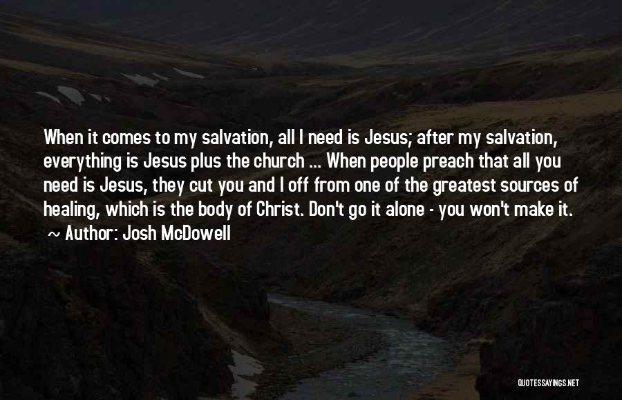Josh McDowell Quotes: When It Comes To My Salvation, All I Need Is Jesus; After My Salvation, Everything Is Jesus Plus The Church