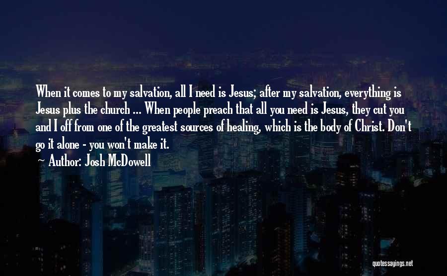 Josh McDowell Quotes: When It Comes To My Salvation, All I Need Is Jesus; After My Salvation, Everything Is Jesus Plus The Church