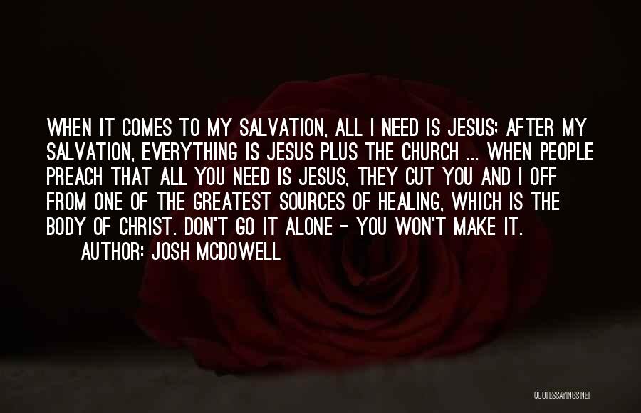 Josh McDowell Quotes: When It Comes To My Salvation, All I Need Is Jesus; After My Salvation, Everything Is Jesus Plus The Church