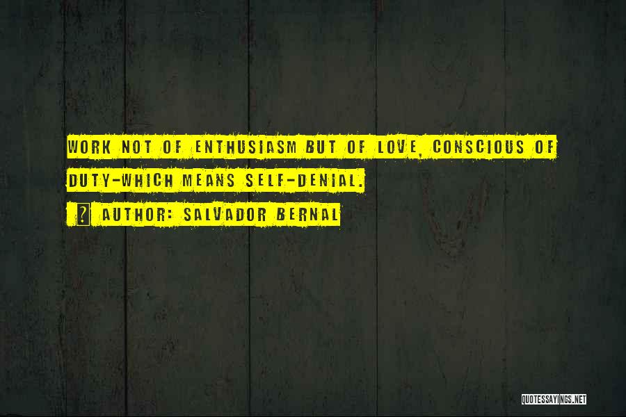 Salvador Bernal Quotes: Work Not Of Enthusiasm But Of Love, Conscious Of Duty-which Means Self-denial.