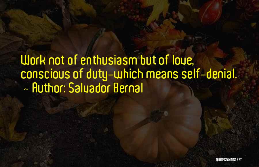 Salvador Bernal Quotes: Work Not Of Enthusiasm But Of Love, Conscious Of Duty-which Means Self-denial.