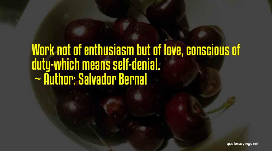 Salvador Bernal Quotes: Work Not Of Enthusiasm But Of Love, Conscious Of Duty-which Means Self-denial.