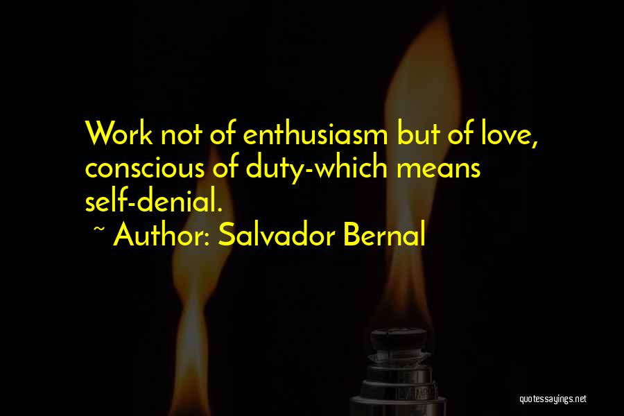 Salvador Bernal Quotes: Work Not Of Enthusiasm But Of Love, Conscious Of Duty-which Means Self-denial.