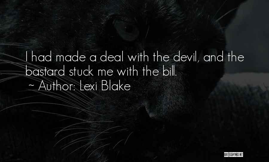 Lexi Blake Quotes: I Had Made A Deal With The Devil, And The Bastard Stuck Me With The Bill.