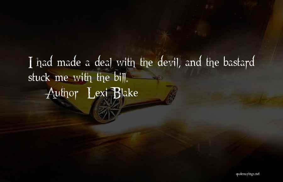 Lexi Blake Quotes: I Had Made A Deal With The Devil, And The Bastard Stuck Me With The Bill.