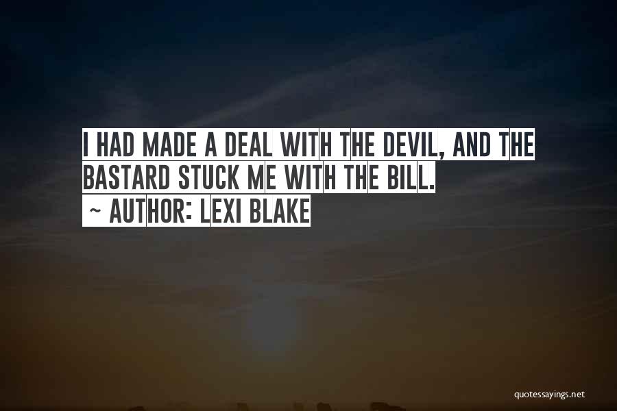Lexi Blake Quotes: I Had Made A Deal With The Devil, And The Bastard Stuck Me With The Bill.