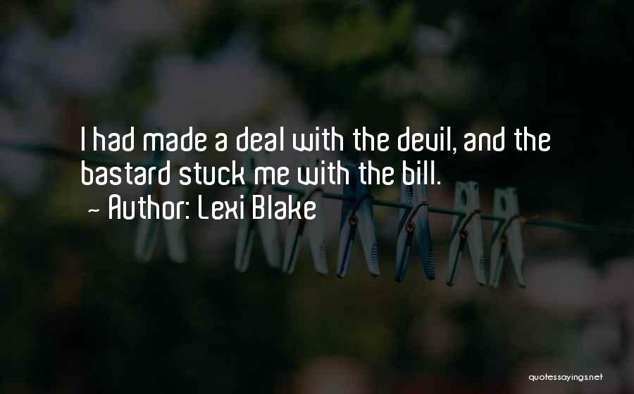 Lexi Blake Quotes: I Had Made A Deal With The Devil, And The Bastard Stuck Me With The Bill.