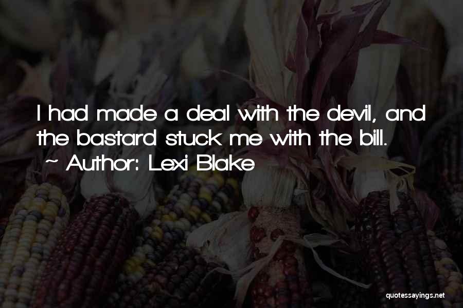 Lexi Blake Quotes: I Had Made A Deal With The Devil, And The Bastard Stuck Me With The Bill.