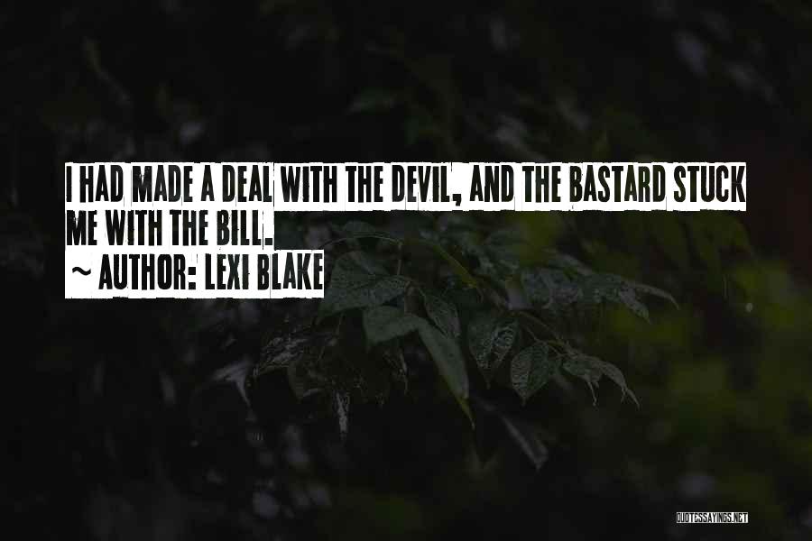 Lexi Blake Quotes: I Had Made A Deal With The Devil, And The Bastard Stuck Me With The Bill.
