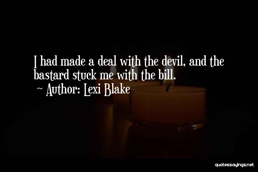 Lexi Blake Quotes: I Had Made A Deal With The Devil, And The Bastard Stuck Me With The Bill.