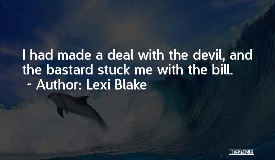 Lexi Blake Quotes: I Had Made A Deal With The Devil, And The Bastard Stuck Me With The Bill.