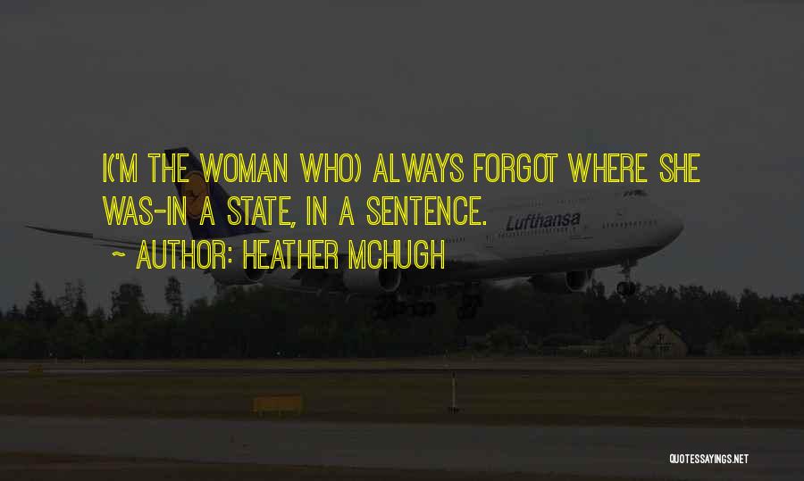 Heather McHugh Quotes: I('m The Woman Who) Always Forgot Where She Was-in A State, In A Sentence.