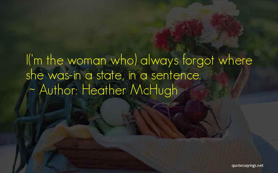 Heather McHugh Quotes: I('m The Woman Who) Always Forgot Where She Was-in A State, In A Sentence.