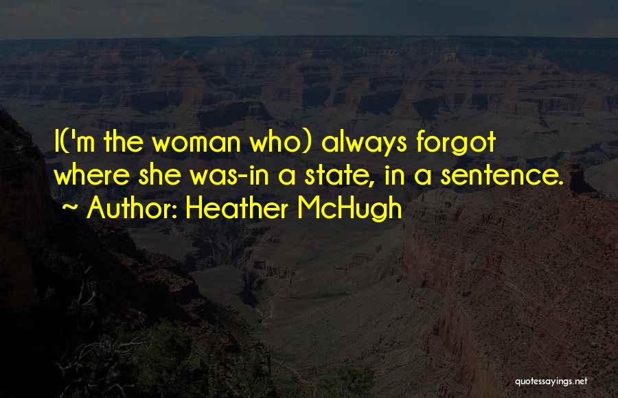 Heather McHugh Quotes: I('m The Woman Who) Always Forgot Where She Was-in A State, In A Sentence.