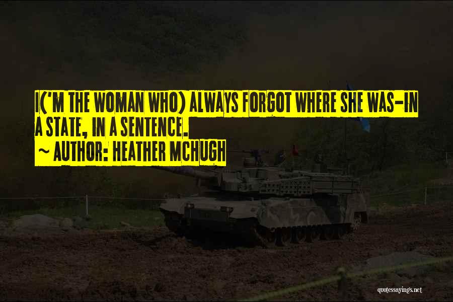 Heather McHugh Quotes: I('m The Woman Who) Always Forgot Where She Was-in A State, In A Sentence.