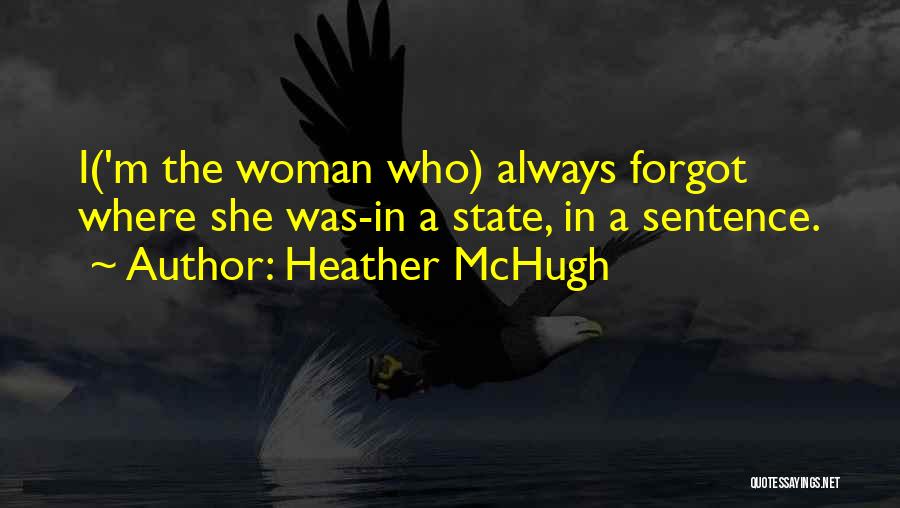 Heather McHugh Quotes: I('m The Woman Who) Always Forgot Where She Was-in A State, In A Sentence.